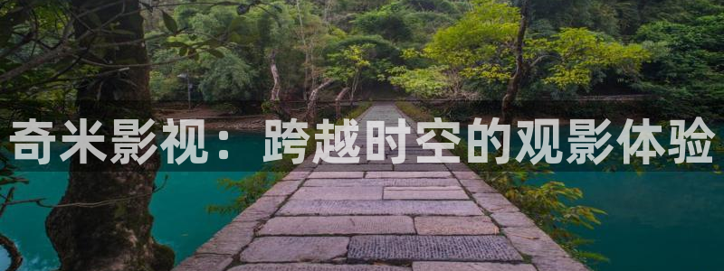 第七影院 神马电影网：奇米影视：跨越时空的观影体验